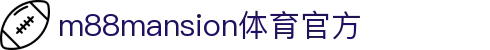m88(mansion)体育官方网站